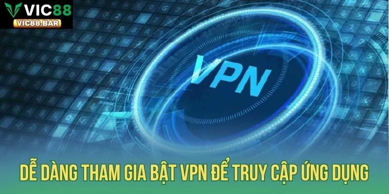 Dễ dàng tham gia bật VPN để truy cập ứng dụngDễ dàng tham gia bật VPN để truy cập ứng dụng