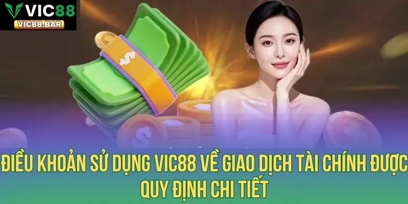 Điều khoản sử dụng Vic88 về giao dịch tài chính được quy định chi tiết